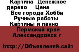 Картина “Денежное дерево“ › Цена ­ 5 000 - Все города Хобби. Ручные работы » Картины и панно   . Пермский край,Александровск г.